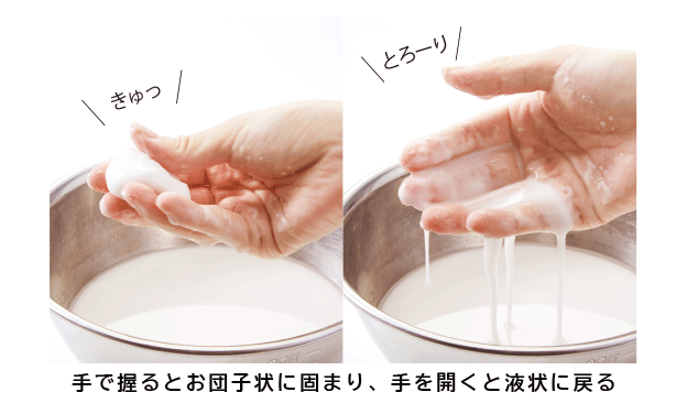 手で握るとお団子状に固まり、手を開くと液状に戻る