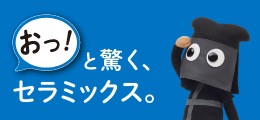 おっ！と驚く、セラミックス。