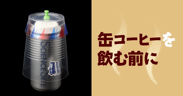 缶コーヒーを飲む前に 自由研究におすすめ 家庭でできる科学実験シリーズ 試してフシギ Ngkサイエンスサイト 日本ガイシ株式会社