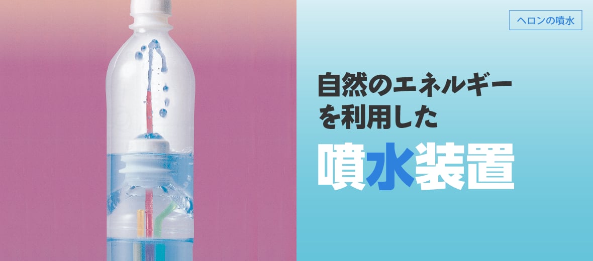 ヘロンの噴水 自然のエネルギーを利用した噴水装置 自由研究におすすめ 家庭でできる科学実験シリーズ 試してフシギ Ngkサイエンスサイト 日本ガイシ株式会社