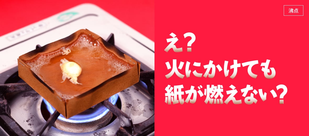 沸点】え？火にかけても紙が燃えない？ ｜ 自由研究におすすめ！家庭でできる科学実験シリーズ「試してフシギ」｜ NGKサイエンスサイト ｜  日本ガイシ株式会社