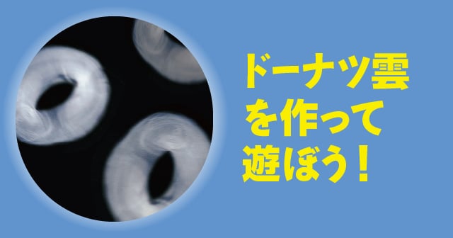 渦輪 ドーナツ雲を作って遊ぼう 自由研究におすすめ 家庭でできる科学実験シリーズ 試してフシギ Ngkサイエンスサイト 日本ガイシ株式会社