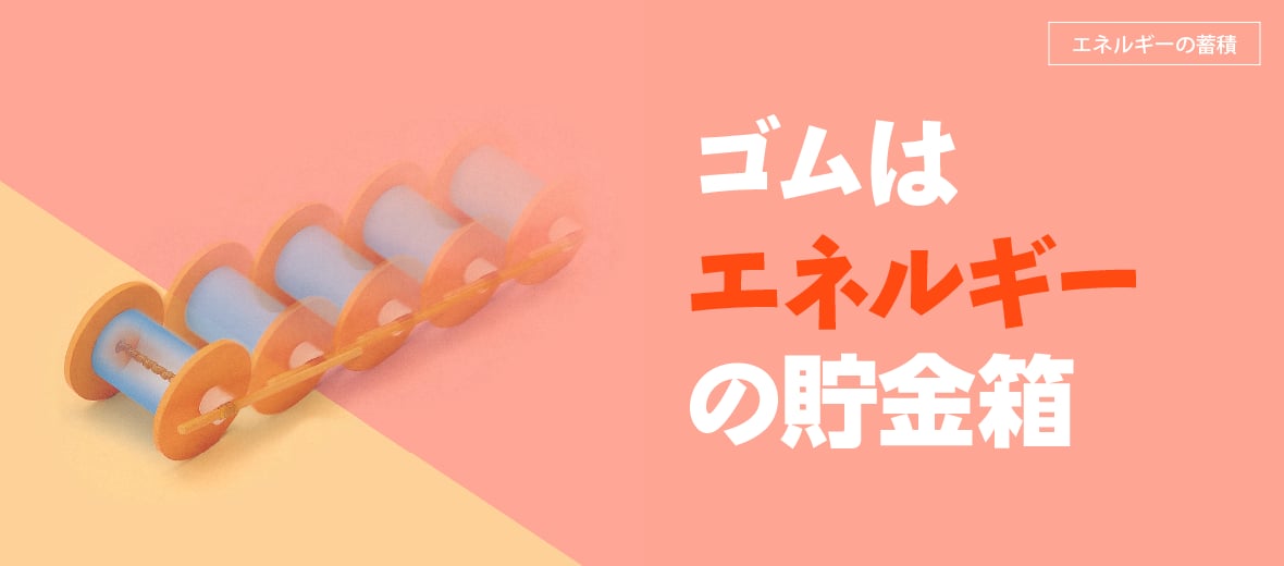 ゴムはエネルギーの貯金箱