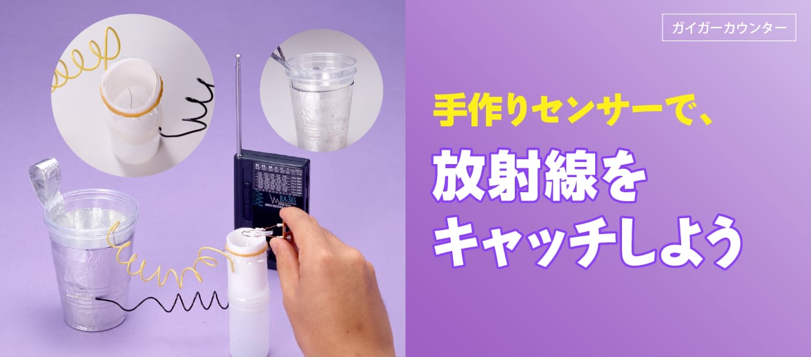 手作りセンサーで、放射線をキャッチしよう